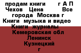 продам книги 1918 г.А.П.Чехов › Цена ­ 600 - Все города, Москва г. Книги, музыка и видео » Книги, журналы   . Кемеровская обл.,Ленинск-Кузнецкий г.